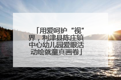 用爱呵护“视”界，利津县陈庄镇中心幼儿园爱眼活动绘就童真画卷