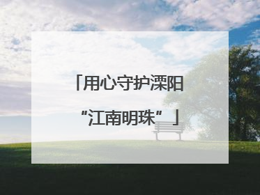 用心守护溧阳“江南明珠”