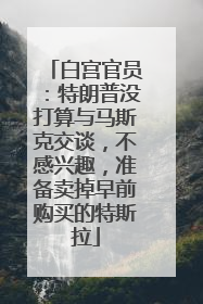 白宫官员：特朗普没打算与马斯克交谈，不感兴趣，准备卖掉早前购买的特斯拉