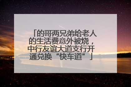 的哥两兄弟给老人的生活费意外被烧，中行友谊大道支行开通兑换“快车道”