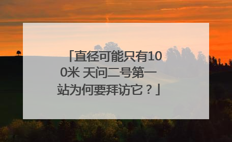 直径可能只有100米 天问二号第一站为何要拜访它？