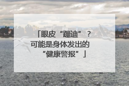 眼皮“蹦迪”？可能是身体发出的“健康警报”