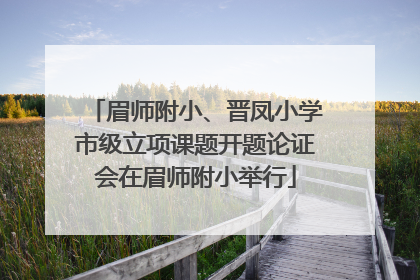 眉师附小、晋凤小学市级立项课题开题论证会在眉师附小举行