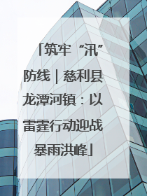 筑牢“汛”防线｜慈利县龙潭河镇：以雷霆行动迎战暴雨洪峰