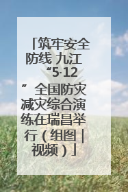 筑牢安全防线 九江“5·12”全国防灾减灾综合演练在瑞昌举行（组图｜视频）