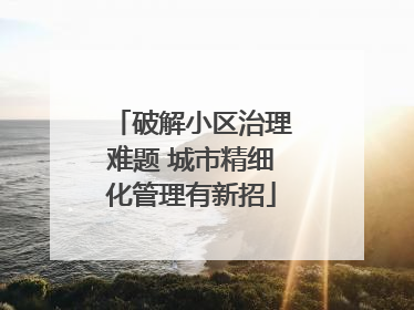 破解小区治理难题 城市精细化管理有新招