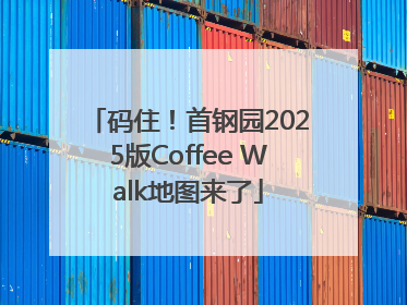 码住！首钢园2025版Coffee Walk地图来了