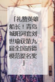 礼赞英雄船长！青岛城阳河套刘世瑜获第九届全国道德模范提名奖