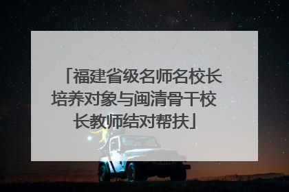 福建省级名师名校长培养对象与闽清骨干校长教师结对帮扶