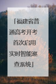 福建省普通高考开考 首次启用实时智能巡查系统