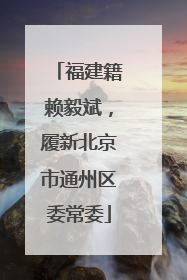 福建籍赖毅斌，履新北京市通州区委常委