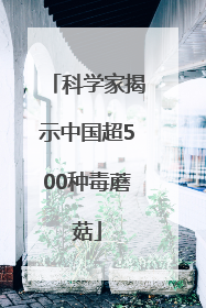 科学家揭示中国超500种毒蘑菇