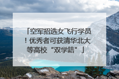 空军招选女飞行学员！优秀者可获清华北大等高校“双学籍”