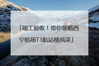 竣工验收！带你领略西宁机场T3航站楼风采