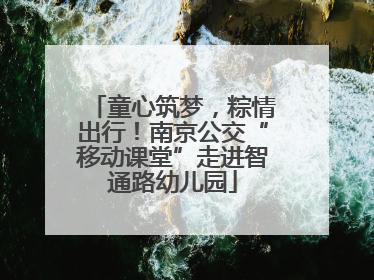 童心筑梦，粽情出行！南京公交“移动课堂”走进智通路幼儿园