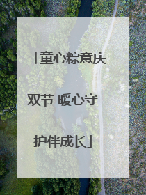 童心粽意庆双节 暖心守护伴成长