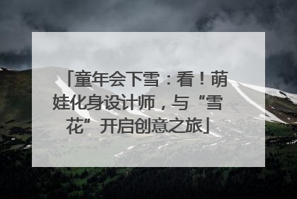 童年会下雪：看！萌娃化身设计师，与“雪花”开启创意之旅