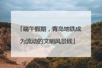 端午假期，青岛地铁成为流动的文明风景线