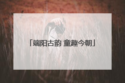 端阳古韵 童趣今朝