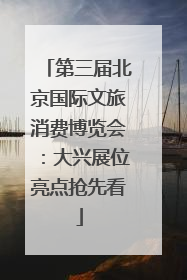 第三届北京国际文旅消费博览会：大兴展位亮点抢先看