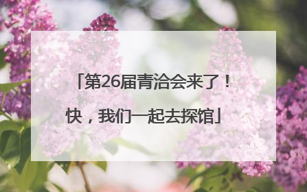 第26届青洽会来了！快，我们一起去探馆