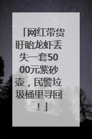 网红带货盱眙龙虾丢失一套5000元紫砂壶，民警垃圾桶里寻回！