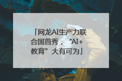 网龙AI生产力联合国首秀，“AI+教育”大有可为