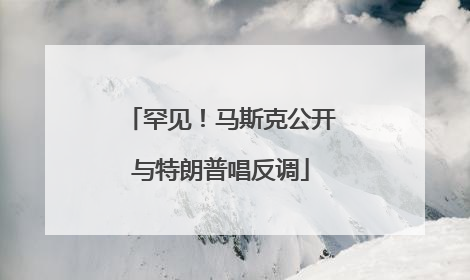 罕见！马斯克公开与特朗普唱反调
