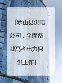 罗山县供电公司：全面备战高考电力保供工作