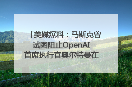 美媒爆料：马斯克曾试图阻止OpenAI首席执行官奥尔特曼在中东的AI交易