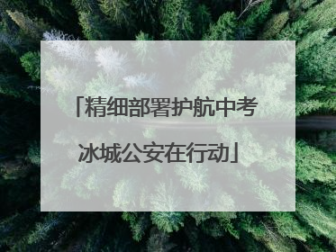 精细部署护航中考 冰城公安在行动