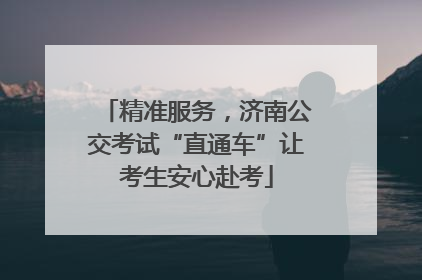 精准服务，济南公交考试“直通车”让考生安心赴考