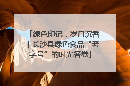 绿色印记，岁月沉香丨长沙县绿色食品“老字号”的时光答卷