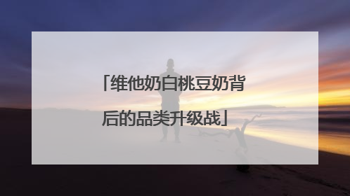 维他奶白桃豆奶背后的品类升级战