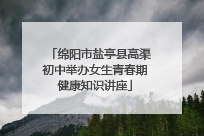 绵阳市盐亭县高渠初中举办女生青春期健康知识讲座