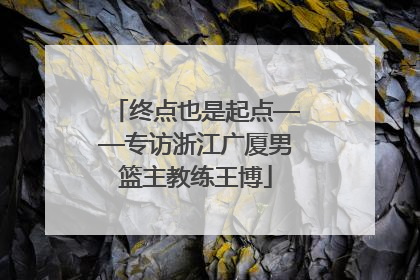终点也是起点——专访浙江广厦男篮主教练王博