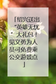 绍兴送出“英雄无忧”大礼包！见义勇为人员可免费乘公交游景点