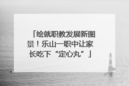 绘就职教发展新图景！乐山一职中让家长吃下“定心丸”