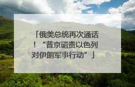 俄美总统再次通话！“普京谴责以色列对伊朗军事行动”
