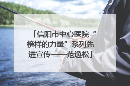 信阳市中心医院“榜样的力量”系列先进宣传——范逸松