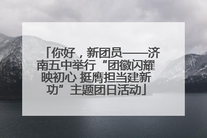 你好，新团员——济南五中举行“团徽闪耀映初心 挺膺担当建新功”主题团日活动