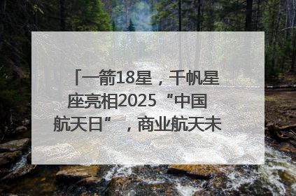一箭18星，千帆星座亮相2025“中国航天日”，商业航天未来如何改变人类生活？｜海上生明月
