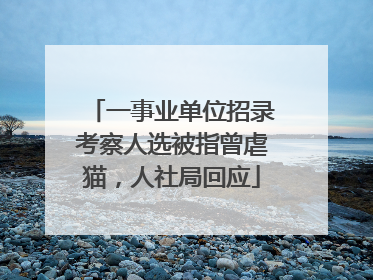 一事业单位招录考察人选被指曾虐猫，人社局回应