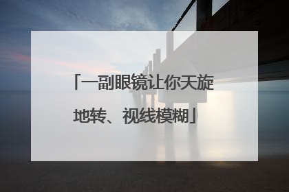 一副眼镜让你天旋地转、视线模糊