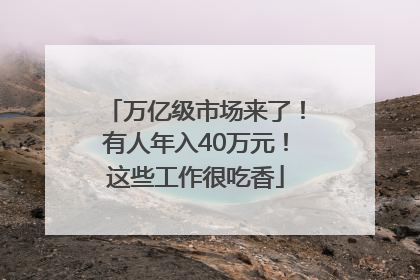 万亿级市场来了！有人年入40万元！这些工作很吃香