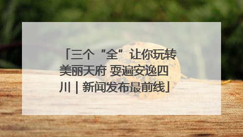 三个“全”让你玩转美丽天府 耍遍安逸四川｜新闻发布最前线