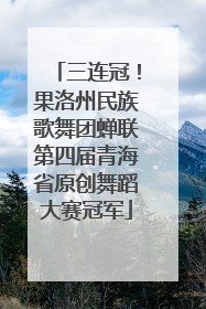 三连冠！果洛州民族歌舞团蝉联第四届青海省原创舞蹈大赛冠军