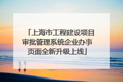 上海市工程建设项目审批管理系统企业办事页面全新升级上线