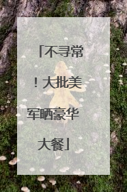 不寻常！大批美军晒豪华大餐