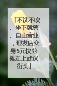 不洗不吹、坐下就剪、自由营业，理发店变身5元快剪摊走上武汉街头